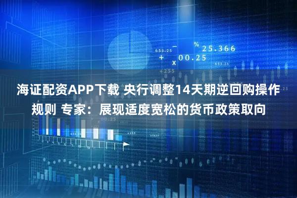 海证配资APP下载 央行调整14天期逆回购操作规则 专家：展现适度宽松的货币政策取向