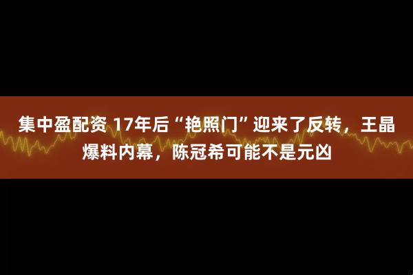 集中盈配资 17年后“艳照门”迎来了反转，王晶爆料内幕，陈冠希可能不是元凶