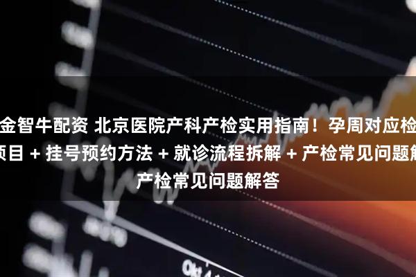 金智牛配资 北京医院产科产检实用指南！孕周对应检查项目 + 挂号预约方法 + 就诊流程拆解 + 产检常见问题解答