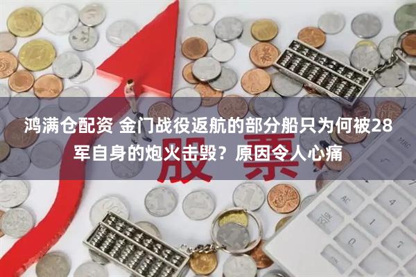 鸿满仓配资 金门战役返航的部分船只为何被28军自身的炮火击毁？原因令人心痛