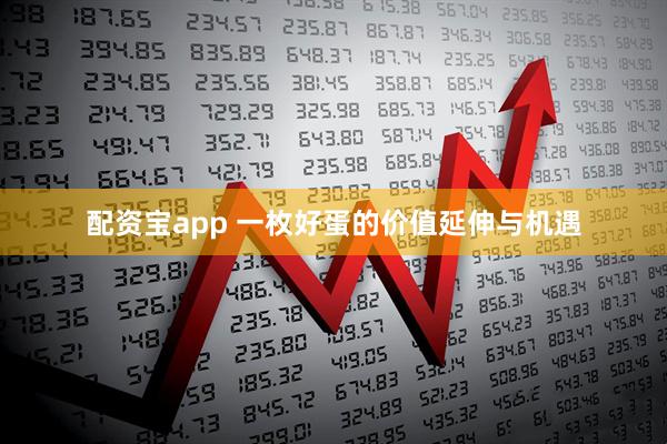 配资宝app 一枚好蛋的价值延伸与机遇