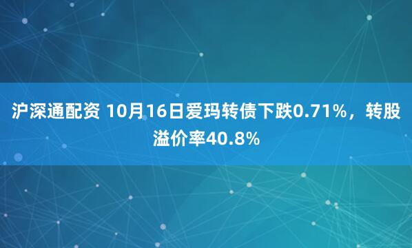 沪深通配资 10月16日爱玛转债下跌0.71%，转股溢价率40.8%