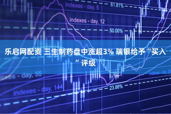 乐启网配资 三生制药盘中涨超3% 瑞银给予“买入”评级