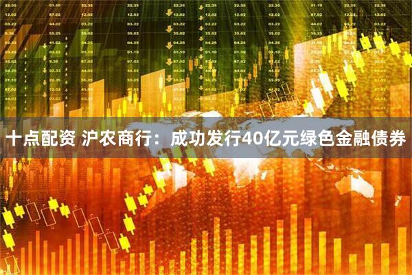 十点配资 沪农商行：成功发行40亿元绿色金融债券