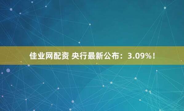 佳业网配资 央行最新公布：3.09%！