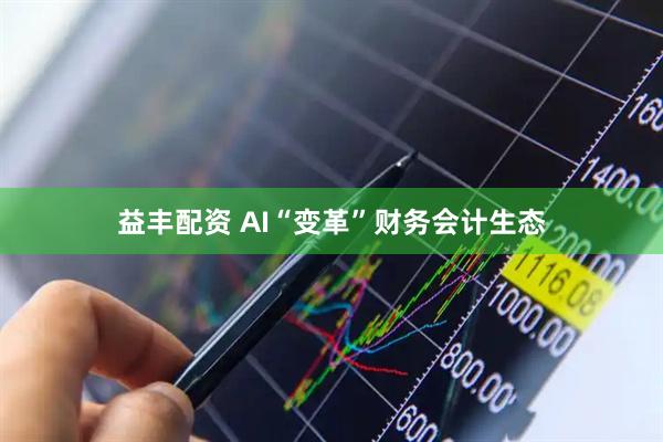 益丰配资 AI“变革”财务会计生态