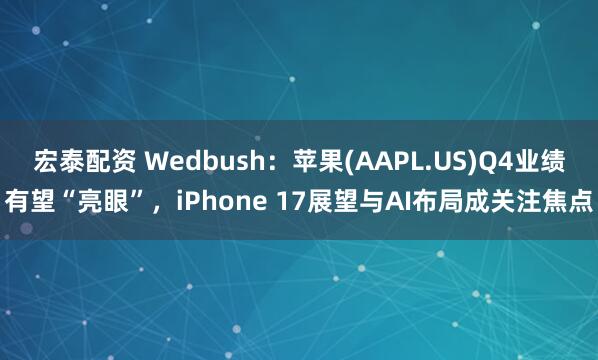 宏泰配资 Wedbush：苹果(AAPL.US)Q4业绩有望“亮眼”，iPhone 17展望与AI布局成关注焦点